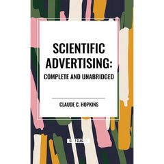 Scientific Advertising: Complete and Unabridged