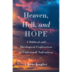 Heaven, Hell, and Hope: A Biblical and Theological Exploration of Universal Salvation