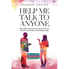 Help Me Talk To Anyone: Eight Skills You Need to Overcome Social Anxiety and Enhance Your Relationships