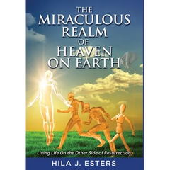 The Miraculous Realm of Heaven on Earth: Living Life on the Other Side of Resurrection