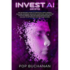 Invest AI Crypto: The Investor's Guide to Artificial Intelligence, Machine Learning, Quantum Computing, and the Top Cryptocurrency Blockchains from Bi