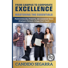 From Campus to Corporate Excellence: Mastering the Essentials: Professionalism, Etiquette, & Leadership Skills (Employers Demand, Colleges Don't Teach