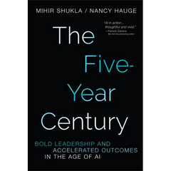 The Five-Year Century: Bold Leadership and Accelerated Outcomes in the Age of AI