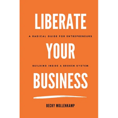 Liberate Your Business: A radical guide for entrepreneurs building inside a broken system