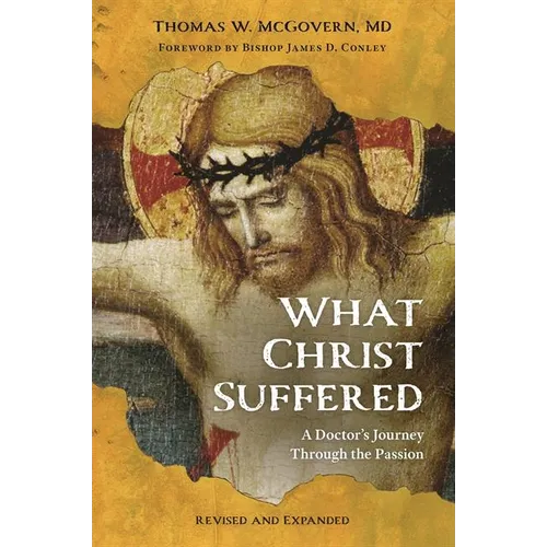 What Christ Suffered: A Doctor's Journey Through the Passion, Revised and Expanded
