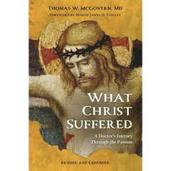 What Christ Suffered: A Doctor's Journey Through the Passion, Revised and Expanded