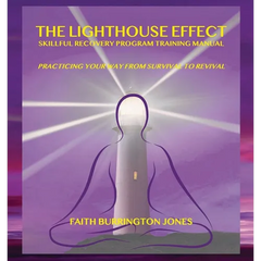 The Lighthouse Effect Skillful Recovery Program Training Manual: Practicing Your Way From Survival to Revival