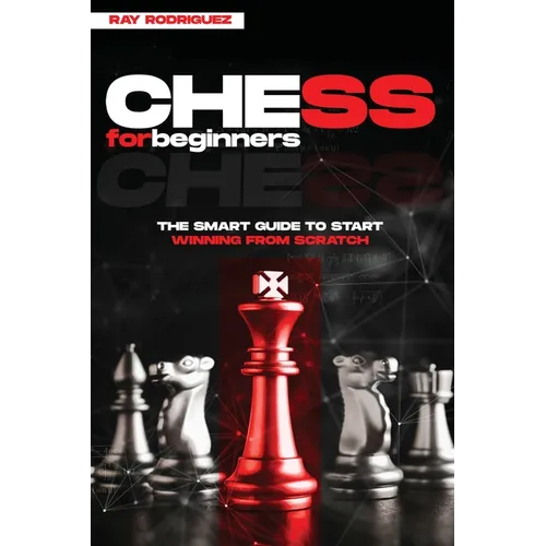 Chess for Beginners: The Smart Guide to Start Winning from Scratch
