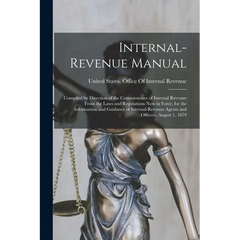 Internal-Revenue Manual: Compiled by Direction of the Commissioner of Internal Revenue From the Laws and Regulations Now in Force, for the Info