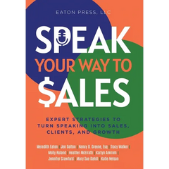 Speak Your Way To Sales: Expert Strategies To Turn Speaking Into Sales, Clients, and Growth