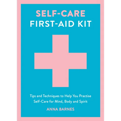 Self-Care First-Aid Kit: Tips and Techniques to Help You Practise Self-Care for Mind, Body and Spirit