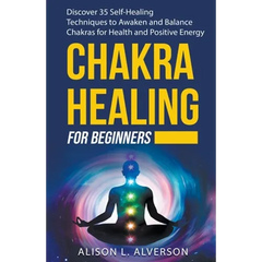 Chakra Healing For Beginners: Discover 35 Self-Healing Techniques to Awaken and Balance Chakras for Health and Positive Energy