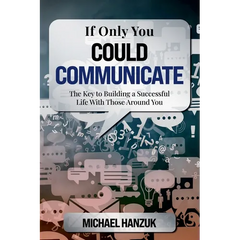 If Only You Could Communicate: The Key to Building a Successful Life with Those Around You