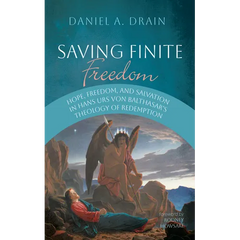 Saving Finite Freedom: Hope, Freedom, and Salvation in Hans Urs Von Balthasar's Theology of Redemption