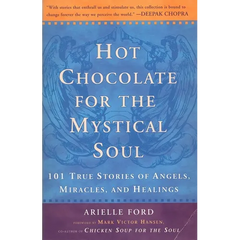 Hot Chocolate for the Mystical Soul: 101 True Stories of Angels, Miracles, and Healings