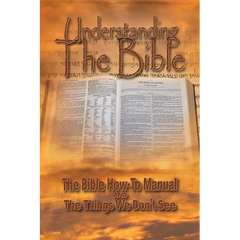 Understanding The Bible: The Bible How-To Manual AND The Things We Don't See