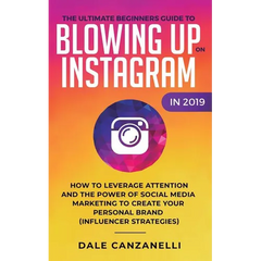 The Ultimate Beginners Guide to Blowing Up on Instagram in 2019: How to Leverage Attention and the Power of Social Media Marketing to Create Your Pers
