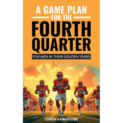 A Game Plan for the Fourth Quarter: For Men in Their Golden Years