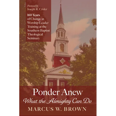 Ponder Anew What the Almighty Can Do: 160 Years of Change in Worship Leader Training at the Southern Baptist Theological Seminary