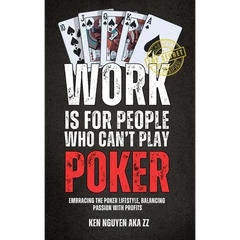 Work Is for People Who Can't Play Poker: Embracing the Poker Lifestyle, Balancing Passion with Profits