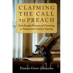 Claiming the Call to Preach: Four Female Pioneers of Preaching in Nineteenth-Century America