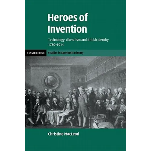 Heroes of Invention: Technology, Liberalism and British Identity, 1750 1914