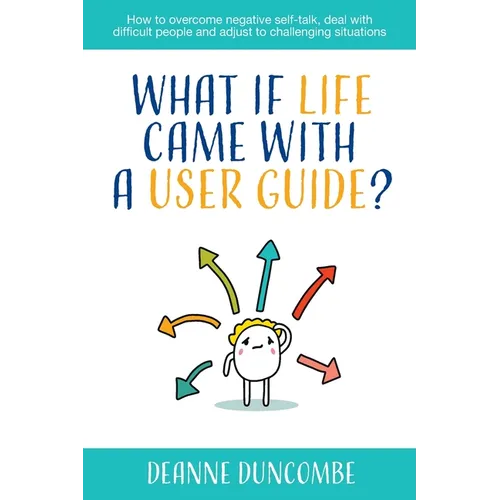 What if Life Came With a User Guide?: How to overcome negative self-talk, deal with difficult people and adjust to challenging situations