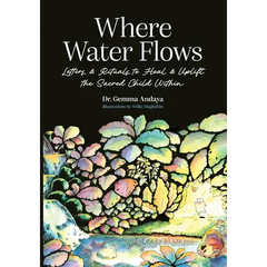 Where Water Flows: Letters & Rituals to Heal & Uplift the Sacred Child Within