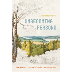 Unbecoming Persons: The Rise and Demise of the Modern Moral Self