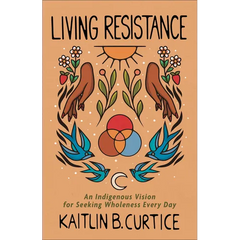 Living Resistance: An Indigenous Vision for Seeking Wholeness Every Day
