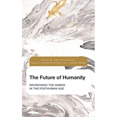 The Future of Humanity: Revisioning the Human in the Posthuman Age