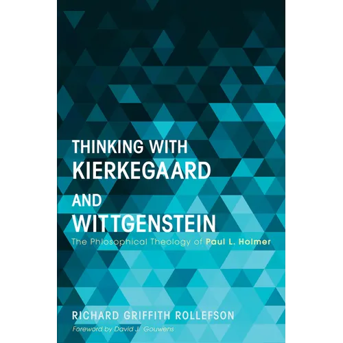 Thinking with Kierkegaard and Wittgenstein: The Philosophical Theology of Paul L. Holmer