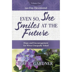 Even So, She Smiles at the Future: Hope and Encouragement for Wives Unequally Yoked