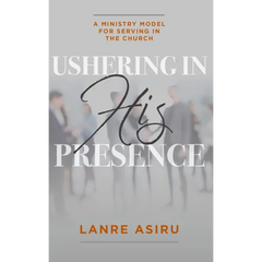 Ushering In His Presence: A Ministry Model for Serving in the Church