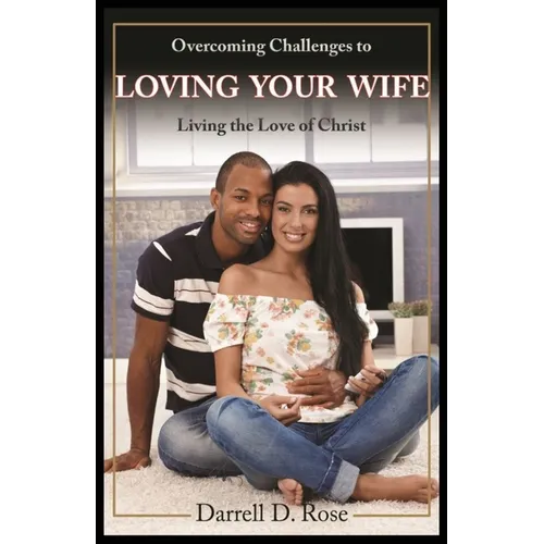Overcoming Challenges to Loving Your Wife: Living the Love of Christ