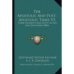 The Apostolic And Post-Apostolic Times V2: Their Diversity And Unity In Life And Doctrine (1886)