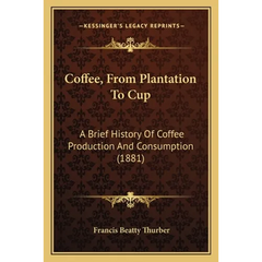 Coffee, From Plantation To Cup: A Brief History Of Coffee Production And Consumption (1881)