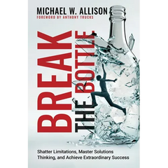 Break The Bottle: Shatter Limitations, Master Solutions Thinking, and Achieve Extraordinary Success