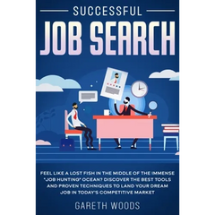 Successful Job Search: Feel Like a Lost Fish in The Middle of the Immense "Job Hunting" Ocean? Discover The Best Tools and Proven Techniques