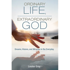 Ordinary Life, Extraordinary God: Dreams, Visions, and Miracles in the Everyday