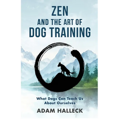 Zen and the Art of Dog Training: What Dogs Can Teach Us About Ourselves