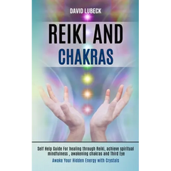 Reiki and Chakras: Self Help Guide for Healing Through Reiki, Achieve Spiritual Mindfulness, Awakening Chakras and Third Eye (Awake Your Hidden Energy