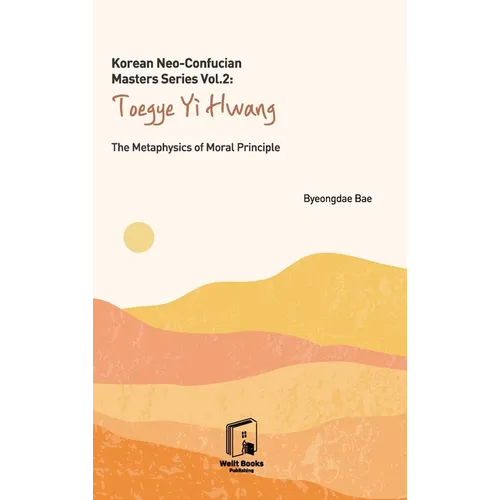 Korean Neo-Confucian Masters Series Vol. 2: Toegye Yi Hwang: The Metaphysics of Moral Principle