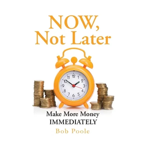 NOW, Not Later: Make More Money IMMEDIATELY