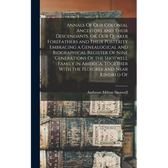 Annals Of our Colonial Ancestors and Their Descendants, or, our Quaker Forefathers and Their Posterity Embracing a Genealogical and Biographical Regis