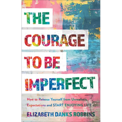 The Courage to Be Imperfect: How to Release Yourself from Unrealistic Expectations and Start Enjoying Life