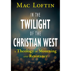 In the Twilight of the Christian West: A Theology of Mourning and Resistance