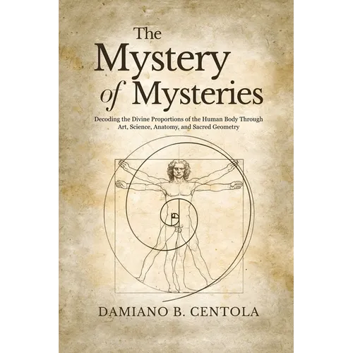 The Mystery of Mysteries: Decoding the Divine Proportions of the Human Body Through Art, Anatomy, and Sacred Geometry