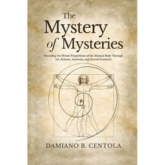 The Mystery of Mysteries: Decoding the Divine Proportions of the Human Body Through Art, Anatomy, and Sacred Geometry