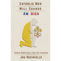 Catholic Men Will Change America: Advent Reflections from the Frontline